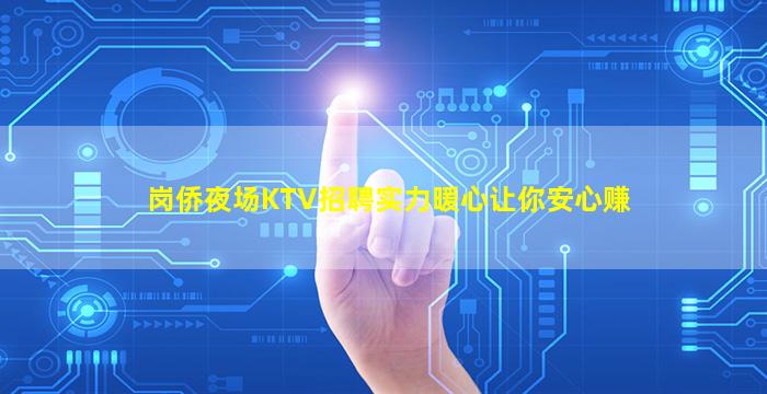 岗侨夜场KTV招聘实力暖心让你安心赚